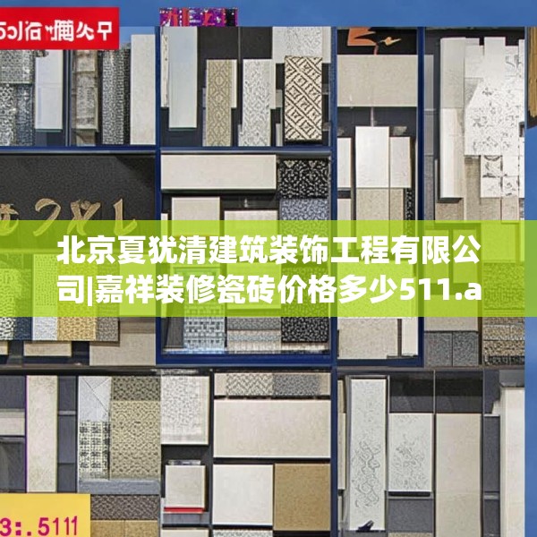 北京夏犹清建筑装饰工程有限公司|嘉祥装修瓷砖价格多少511.a387b388c391fgy.398fdsfds