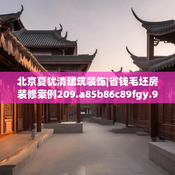 北京夏犹清建筑装饰|省钱毛坯房装修案例209.a85b86c89fgy.96cvcx
