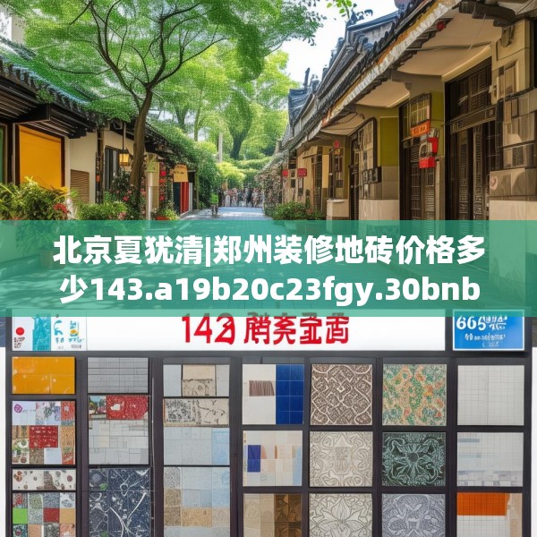 北京夏犹清|郑州装修地砖价格多少143.a19b20c23fgy.30bnbn