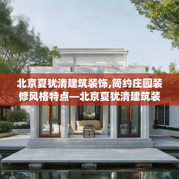 北京夏犹清建筑装饰,简约庄园装修风格特点—北京夏犹清建筑装饰355.a231b232c235fgy.242poiy