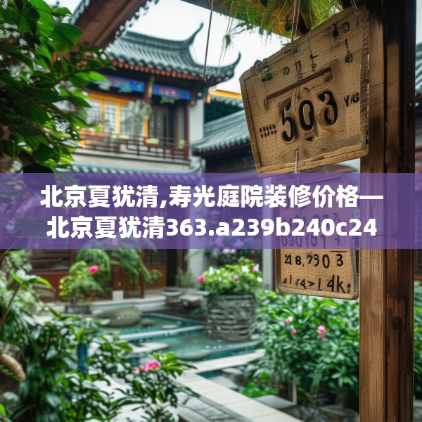 北京夏犹清,寿光庭院装修价格—北京夏犹清363.a239b240c243fgy.250uyk
