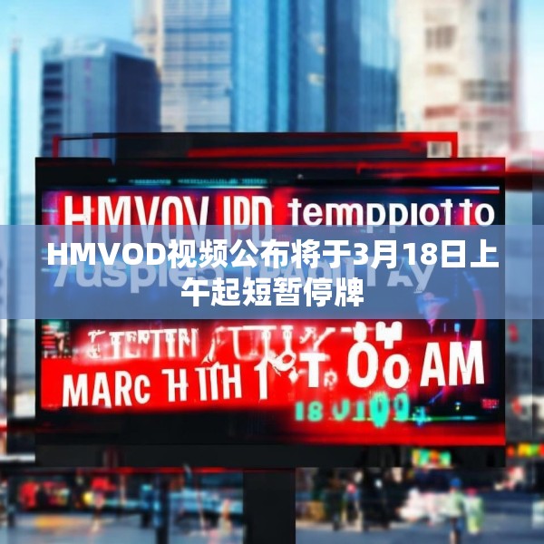 HMVOD视频公布将于3月18日上午起短暂停牌