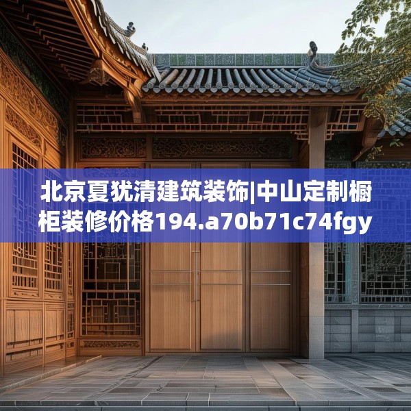北京夏犹清建筑装饰|中山定制橱柜装修价格194.a70b71c74fgy.81xczxv
