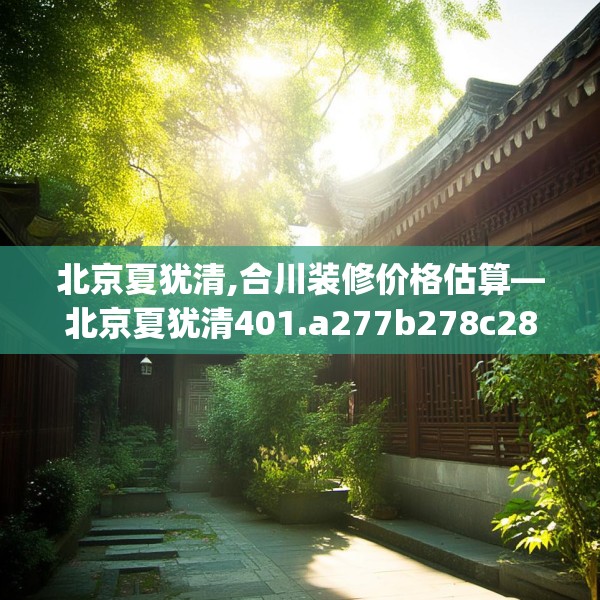 北京夏犹清,合川装修价格估算—北京夏犹清401.a277b278c281fgy.288fds