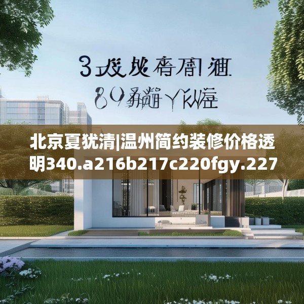北京夏犹清|温州简约装修价格透明340.a216b217c220fgy.227dewqe