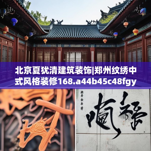 北京夏犹清建筑装饰|郑州纹绣中式风格装修168.a44b45c48fgy.55dsfds