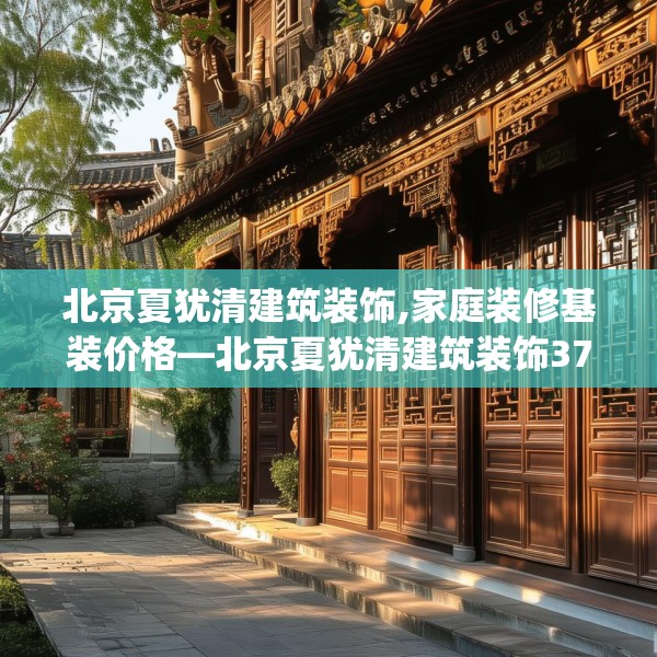 北京夏犹清建筑装饰,家庭装修基装价格—北京夏犹清建筑装饰375.a251b252c255fgy.262fhsg