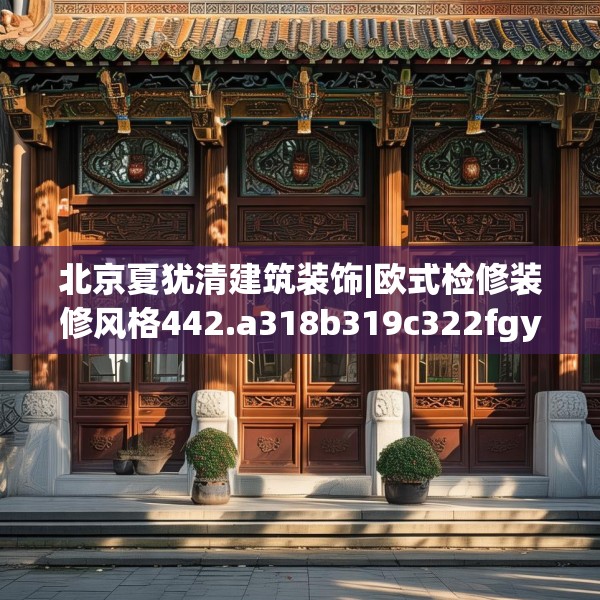 北京夏犹清建筑装饰|欧式检修装修风格442.a318b319c322fgy.329sdA