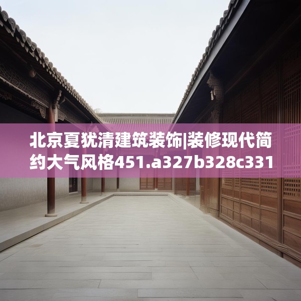 北京夏犹清建筑装饰|装修现代简约大气风格451.a327b328c331fgy.338jhhj