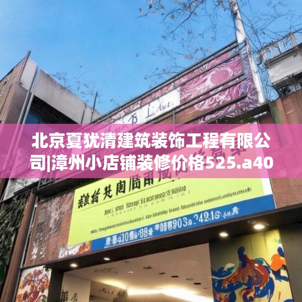 北京夏犹清建筑装饰工程有限公司|漳州小店铺装修价格525.a401b402c405fgy.412uyk