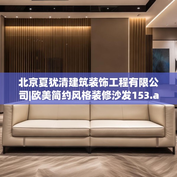 北京夏犹清建筑装饰工程有限公司|欧美简约风格装修沙发153.a29b30c33fgy.40fghfd