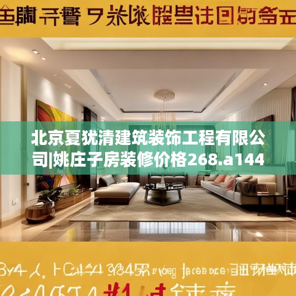 北京夏犹清建筑装饰工程有限公司|姚庄子房装修价格268.a144b145c148fgy.155dewqe
