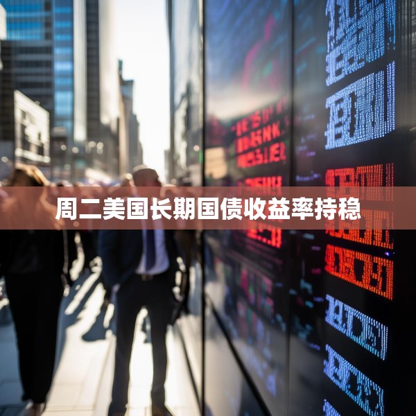 周二美国长期国债收益率持稳