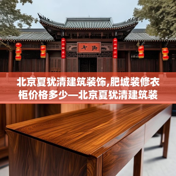 北京夏犹清建筑装饰,肥城装修衣柜价格多少—北京夏犹清建筑装饰325.a201b202c205fgy.212jhhj