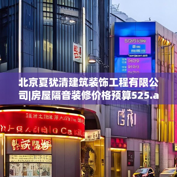 北京夏犹清建筑装饰工程有限公司|房屋隔音装修价格预算525.a401b402c405fgy.412uyk