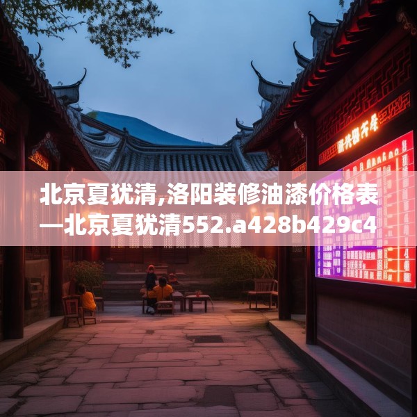 北京夏犹清,洛阳装修油漆价格表—北京夏犹清552.a428b429c432fgy.439lkjl