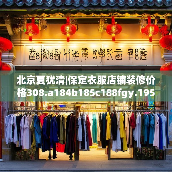 北京夏犹清|保定衣服店铺装修价格308.a184b185c188fgy.19576674