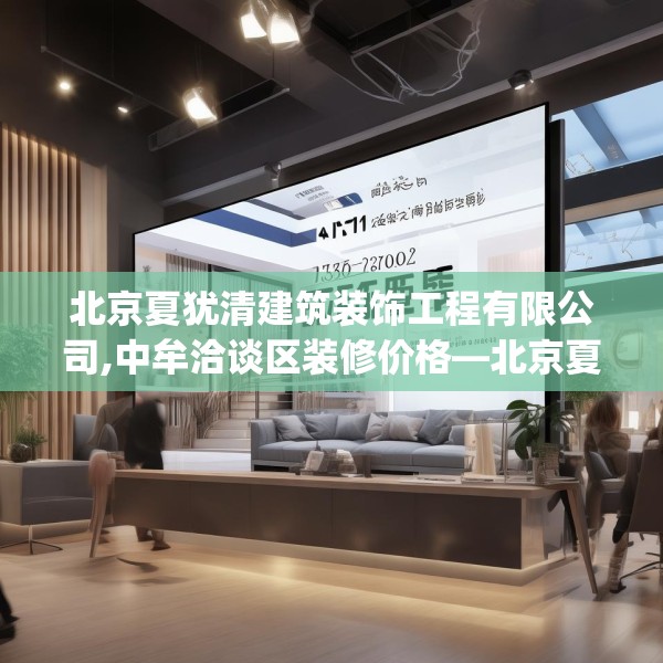 北京夏犹清建筑装饰工程有限公司,中牟洽谈区装修价格—北京夏犹清建筑装饰工程有限公司375.a251b252c255fgy.262fhsg