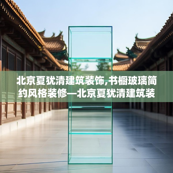 北京夏犹清建筑装饰,书橱玻璃简约风格装修—北京夏犹清建筑装饰473.a349b350c353fgy.360fds