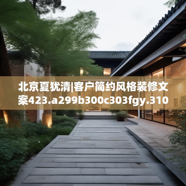 北京夏犹清|客户简约风格装修文案423.a299b300c303fgy.310fghfd
