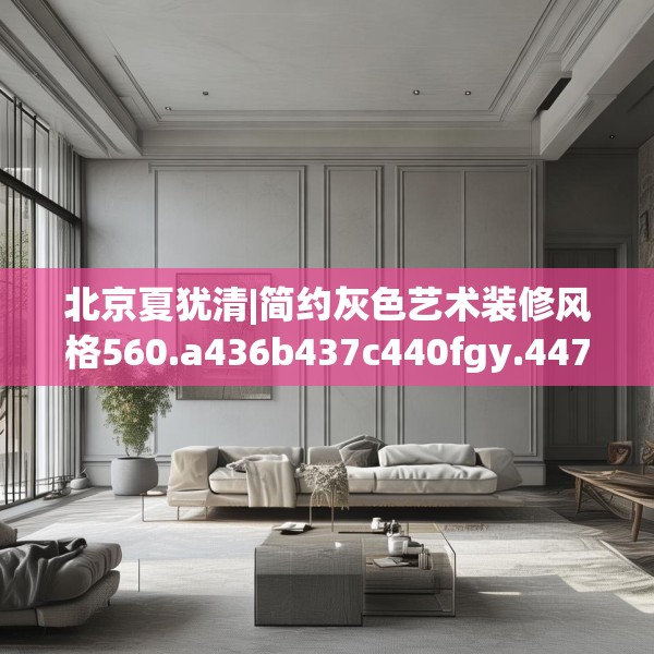 北京夏犹清|简约灰色艺术装修风格560.a436b437c440fgy.44776660