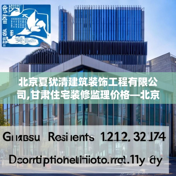 北京夏犹清建筑装饰工程有限公司,甘肃住宅装修监理价格—北京夏犹清建筑装饰工程有限公司337.a213b214c217fgy.224poiy