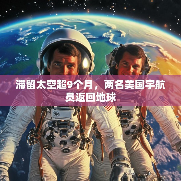 滞留太空超9个月，两名美国宇航员返回地球