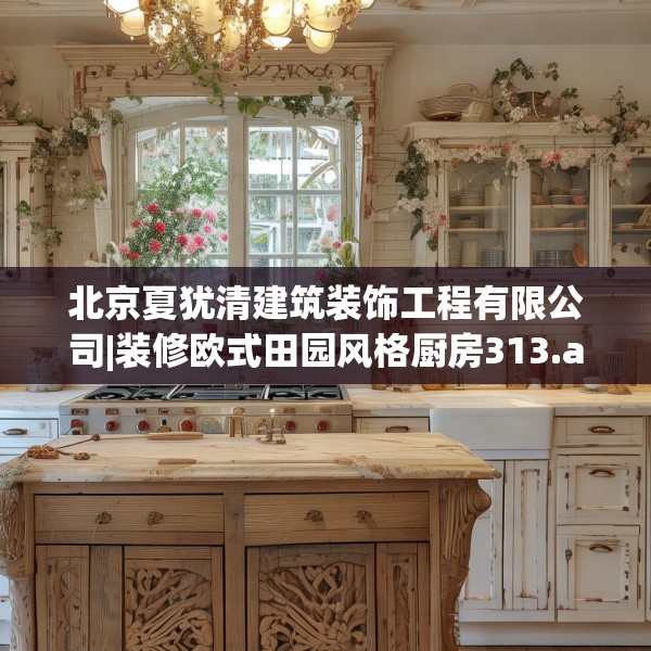北京夏犹清建筑装饰工程有限公司|装修欧式田园风格厨房313.a189b190c193fgy.200fdsfds