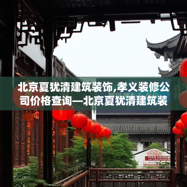 北京夏犹清建筑装饰,孝义装修公司价格查询—北京夏犹清建筑装饰370.a246b247c250fgy.257sdA
