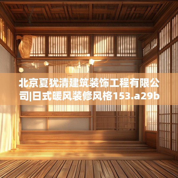 北京夏犹清建筑装饰工程有限公司|日式暖风装修风格153.a29b30c33fgy.40fghfd