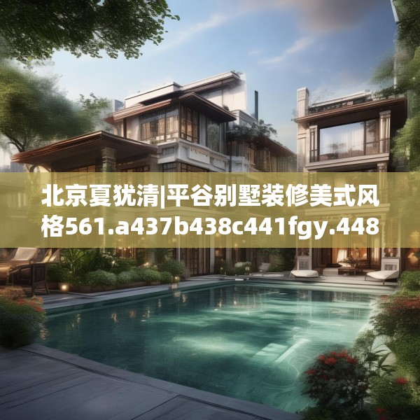 北京夏犹清|平谷别墅装修美式风格561.a437b438c441fgy.448uyk