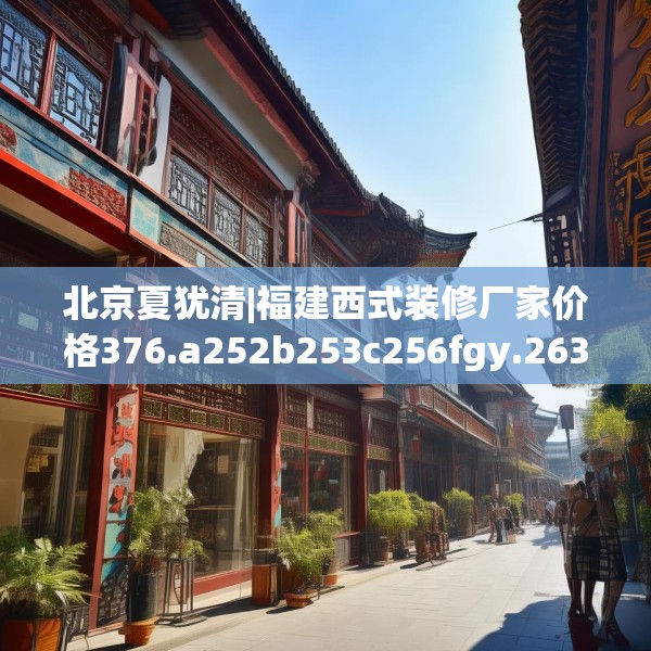 北京夏犹清|福建西式装修厂家价格376.a252b253c256fgy.263dewqe