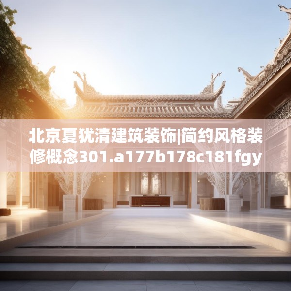 北京夏犹清建筑装饰|简约风格装修概念301.a177b178c181fgy.188poiy