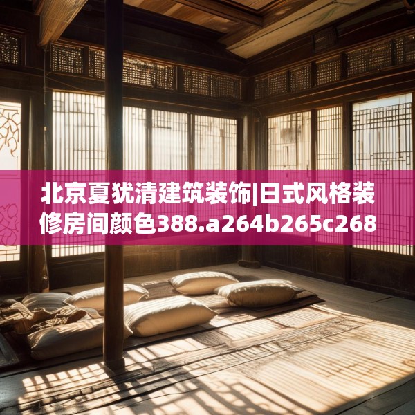 北京夏犹清建筑装饰|日式风格装修房间颜色388.a264b265c268fgy.275sdA