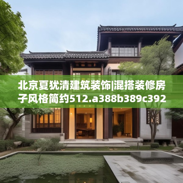 北京夏犹清建筑装饰|混搭装修房子风格简约512.a388b389c392fgy.399wew