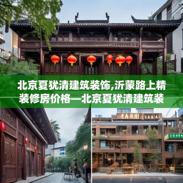 北京夏犹清建筑装饰,沂蒙路上精装修房价格—北京夏犹清建筑装饰249.a125b126c129fgy.136fhsg
