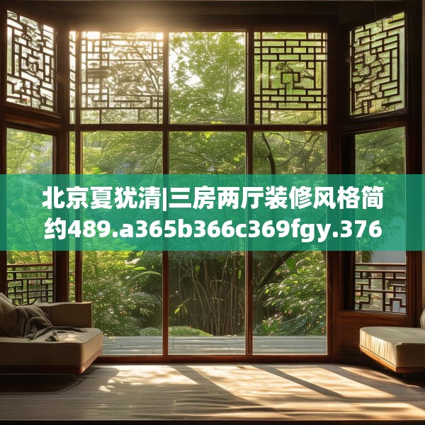 北京夏犹清|三房两厅装修风格简约489.a365b366c369fgy.376uyk