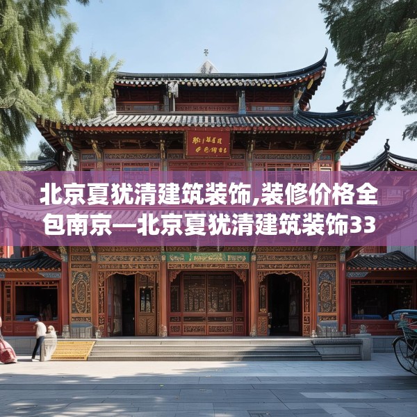 北京夏犹清建筑装饰,装修价格全包南京—北京夏犹清建筑装饰331.a207b208c211fgy.218fdsfds