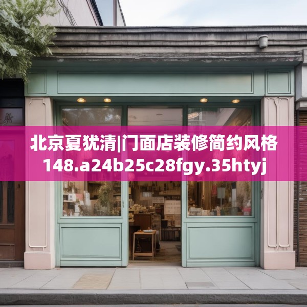 北京夏犹清|门面店装修简约风格148.a24b25c28fgy.35htyj