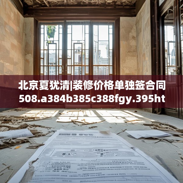 北京夏犹清|装修价格单独签合同508.a384b385c388fgy.395htyj