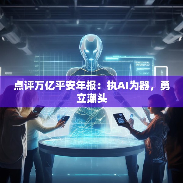 点评万亿平安年报：执AI为器，勇立潮头