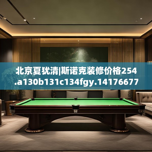 北京夏犹清|斯诺克装修价格254.a130b131c134fgy.14176677