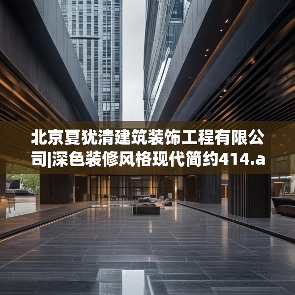 北京夏犹清建筑装饰工程有限公司|深色装修风格现代简约414.a290b291c294fgy.301nbn
