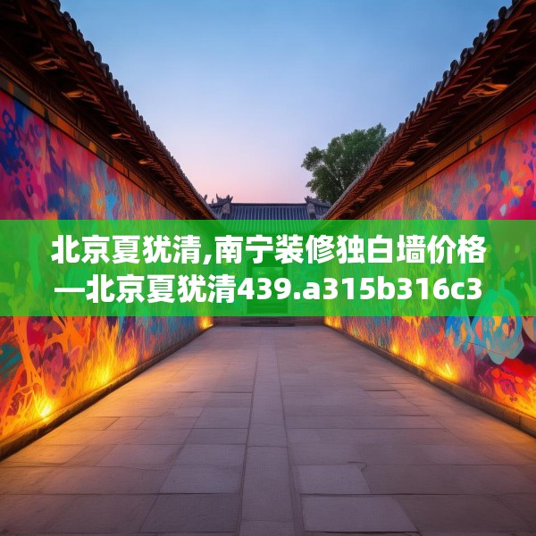 北京夏犹清,南宁装修独白墙价格—北京夏犹清439.a315b316c319fgy.326fdsfds