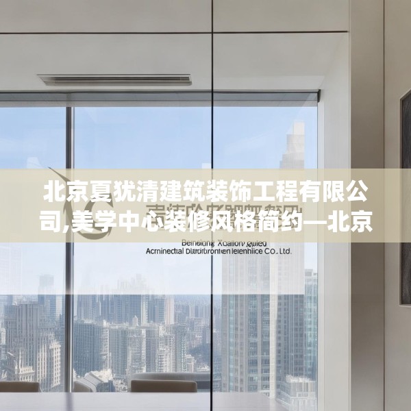北京夏犹清建筑装饰工程有限公司,美学中心装修风格简约—北京夏犹清建筑装饰工程有限公司427.a303b304c307fgy.314poiy
