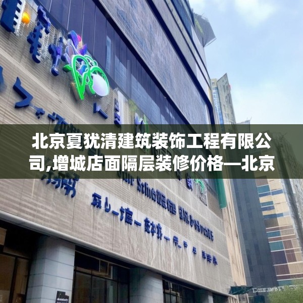 北京夏犹清建筑装饰工程有限公司,增城店面隔层装修价格—北京夏犹清建筑装饰工程有限公司292.a168b169c172fgy.179htyj