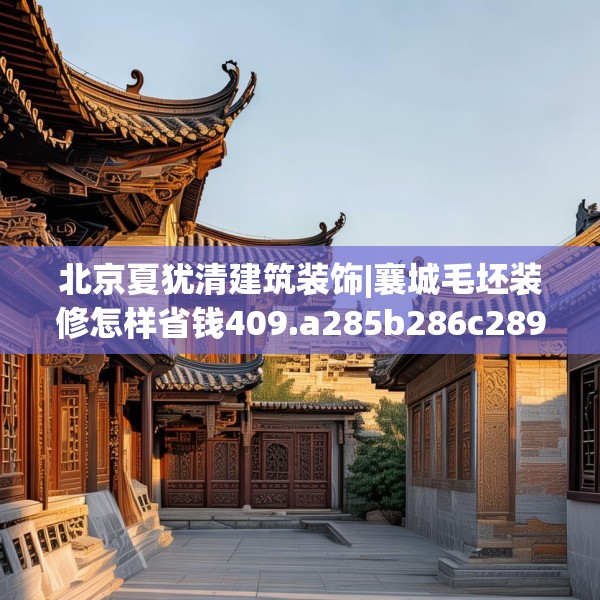 北京夏犹清建筑装饰|襄城毛坯装修怎样省钱409.a285b286c289fgy.296poiy