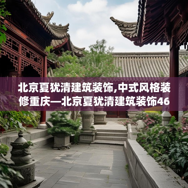 北京夏犹清建筑装饰,中式风格装修重庆—北京夏犹清建筑装饰469.a345b346c349fgy.356jhhj