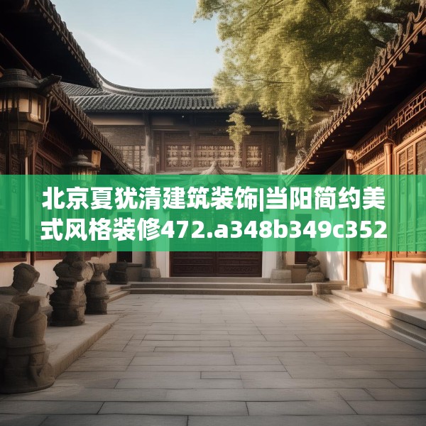 北京夏犹清建筑装饰|当阳简约美式风格装修472.a348b349c352fgy.359htyj