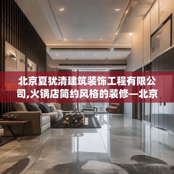 北京夏犹清建筑装饰工程有限公司,火锅店简约风格的装修—北京夏犹清建筑装饰工程有限公司378.a254b255c258fgy.265nbn